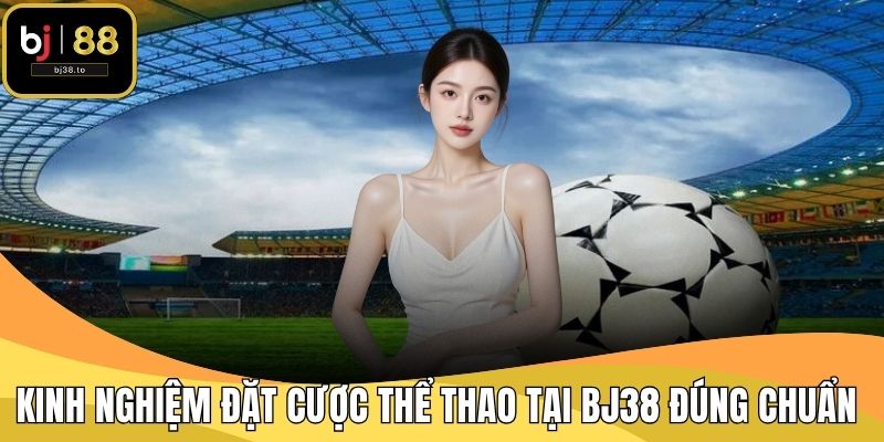 Kinh nghiệm đặt cược thể thao tại BJ38 đúng chuẩn