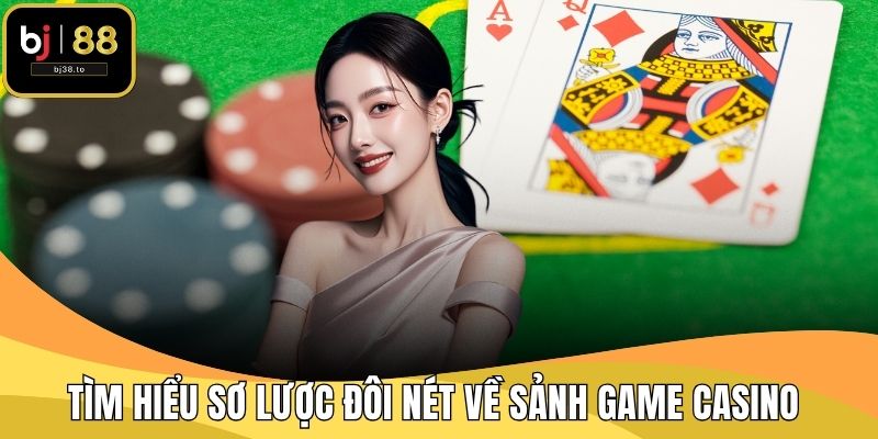 Tìm hiểu sơ lược đôi nét về sảnh game Casino