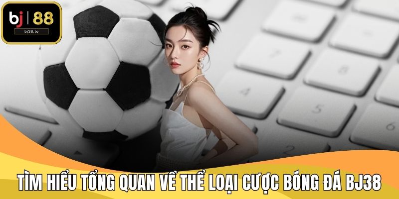 Tìm hiểu tổng quan về thể loại cược bóng đá BJ38