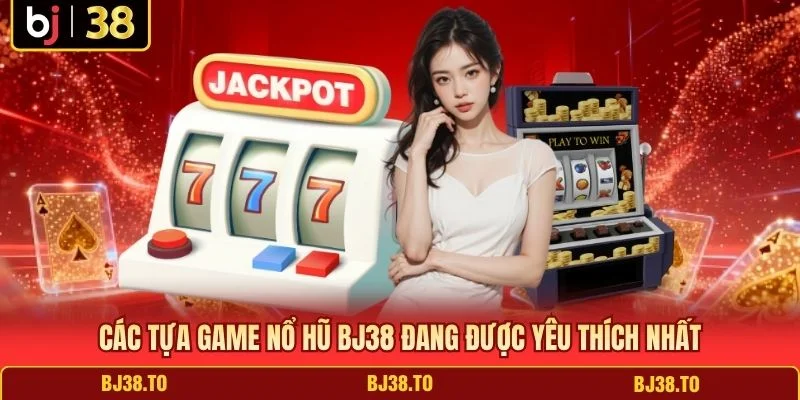 Các tựa game nổ hũ BJ38 đang được yêu thích nhất