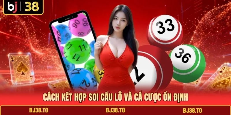 Cách kết hợp soi cầu lô và cá cược ổn định