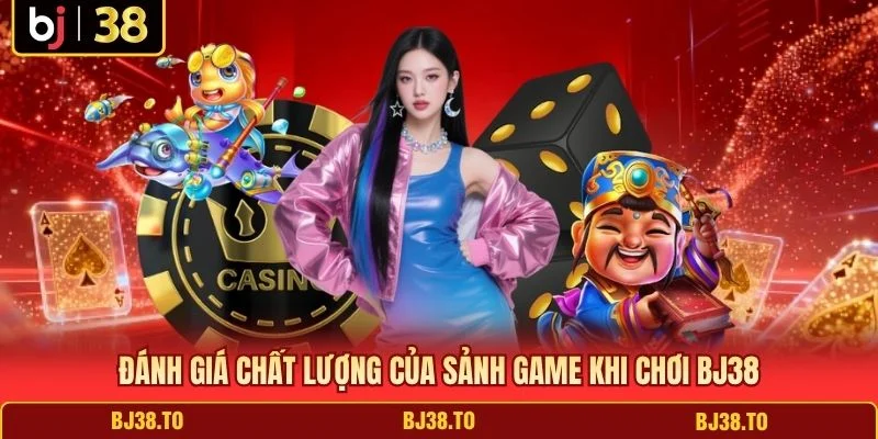 Đánh giá chất lượng của sảnh game khi chơi BJ38