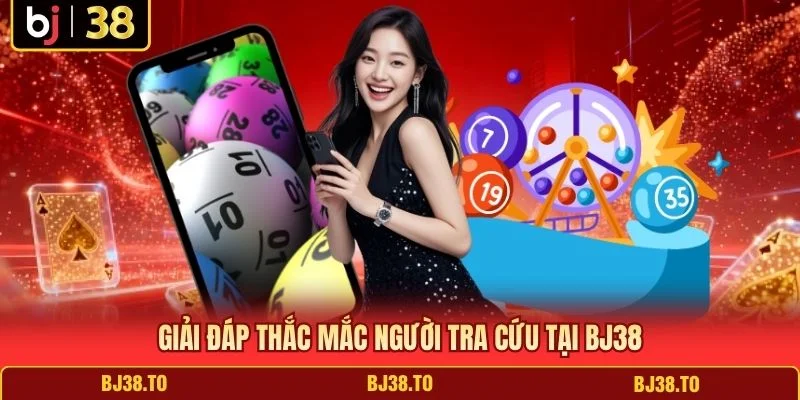Giải đáp thắc mắc người tra cứu tại BJ38