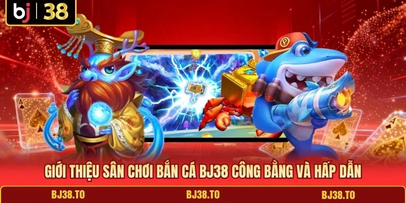 Giới thiệu sân chơi bắn cá BJ38 công bằng và hấp dẫn