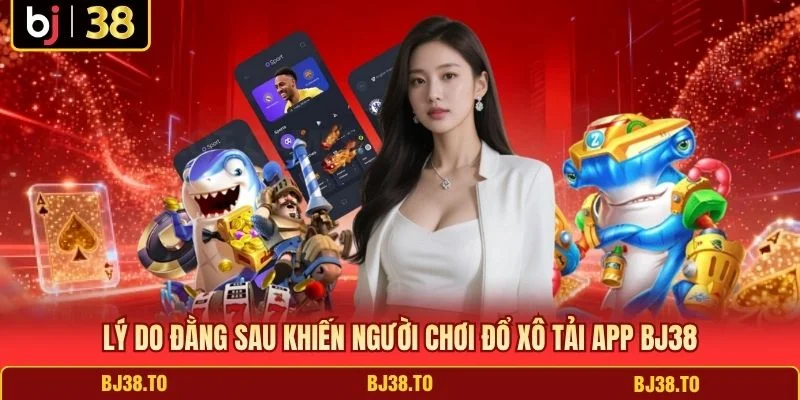 Lý do đằng sau khiến người chơi đổ xô tải app BJ38