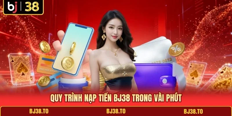 Quy trình nạp tiền BJ38 trong vài phút