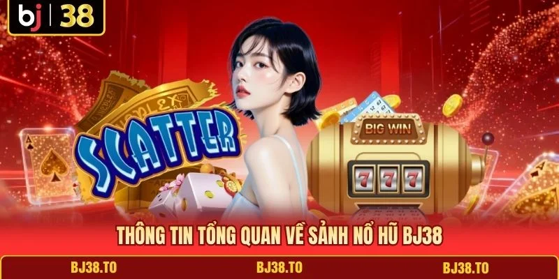 Thông tin tổng quan về sảnh nổ hũ BJ38