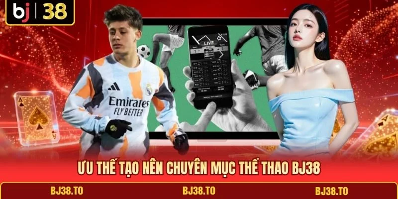 Ưu thế tạo nên chuyên mục Thể Thao BJ38